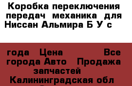 Коробка переключения передач (механика) для Ниссан Альмира Б/У с 2014 года › Цена ­ 22 000 - Все города Авто » Продажа запчастей   . Калининградская обл.,Советск г.